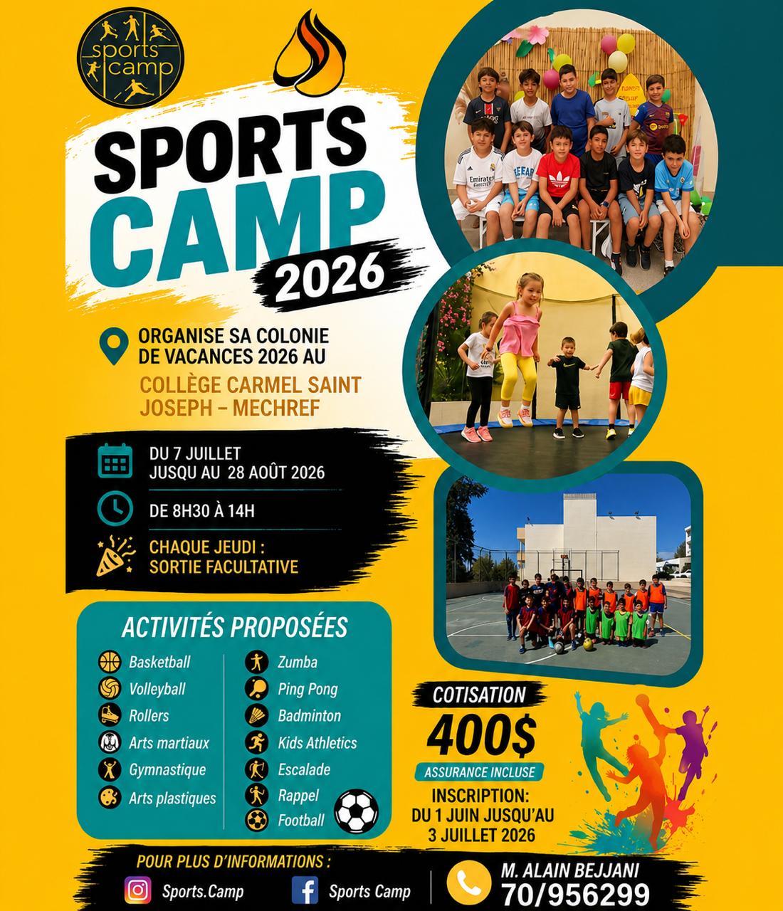 Pour la quatrième année consécutive, le « SPORTS CAMP » organise sa quatrième colonie de vacances au Carmel Saint Joseph - Mechref, pour les enfants de 3 à 15 ans qui seront encadrés par des moniteurs spécialisés et sous la supervision de M. Alain Bejjani.  Une grande variété d’activités sportives est proposée : Basketball / Football / Volleyball / Rugby / Tennis de Table / Badminton / Gymnastique / Kids Athletics / Kids fitness / Danse / Trampoline / Jeux de combat / Rollers / Rappel / Zumba/ Bicyclette.  Les activités auront lieu du lundi au vendredi de 8h30 à 14h et se dérouleront à partir du mardi 8 juillet jusqu’au vendredi 29 août 2025.  Les frais de participation s’élèvent à 400$ pour toute la durée de la colonie, y compris l’assurance.  L’inscription se fera du 1er juin jusqu’au vendredi 3 juillet 2026 de 8:30h à 14h.  Une photocopie de la carte d’identité et une photo passeport sont demandées pour compléter l’inscription.  Pour plus d’informations veuillez contacter M. Alain Bejjani au 70/956299.